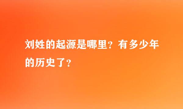 刘姓的起源是哪里？有多少年的历史了？