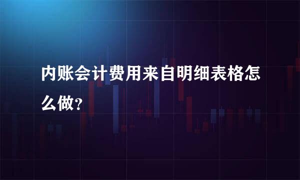 内账会计费用来自明细表格怎么做？