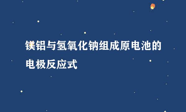 镁铝与氢氧化钠组成原电池的电极反应式