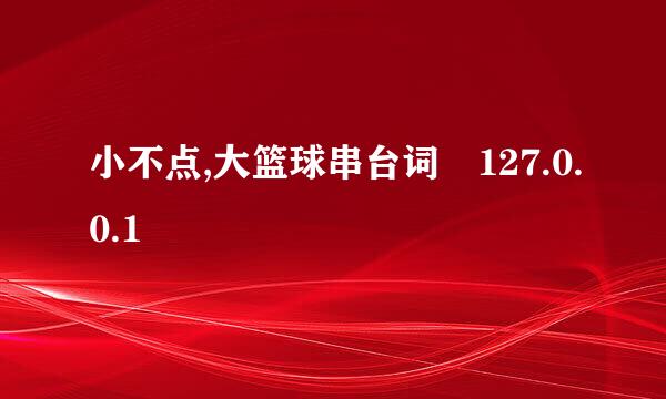 小不点,大篮球串台词 127.0.0.1