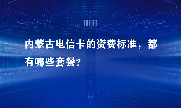 内蒙古电信卡的资费标准，都有哪些套餐？