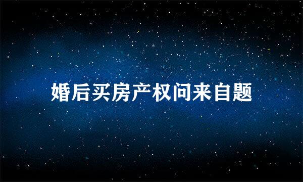 婚后买房产权问来自题