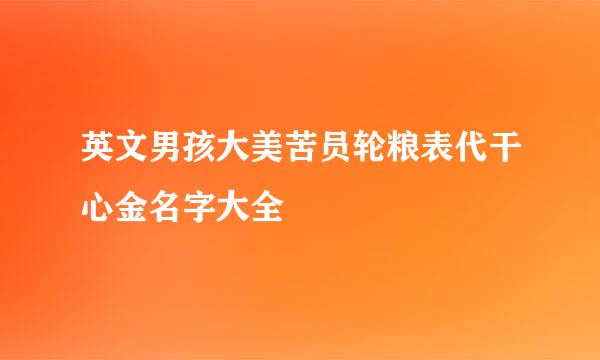 英文男孩大美苦员轮粮表代干心金名字大全