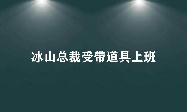 冰山总裁受带道具上班