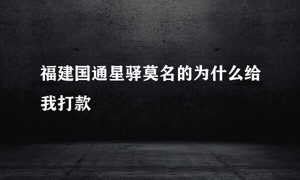福建国通星驿莫名的为什么给我打款