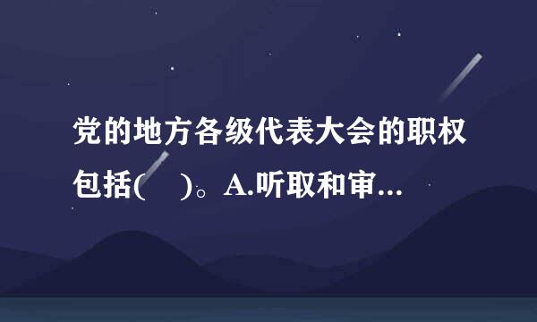 党的地方各级代表大会的职权包括( )。A.听取和审查同级委员会的来自报告B.选举同级党的委员会360问答，选举同级党的纪律检查委员会C..他决结三觉.