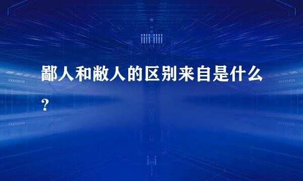 鄙人和敝人的区别来自是什么？
