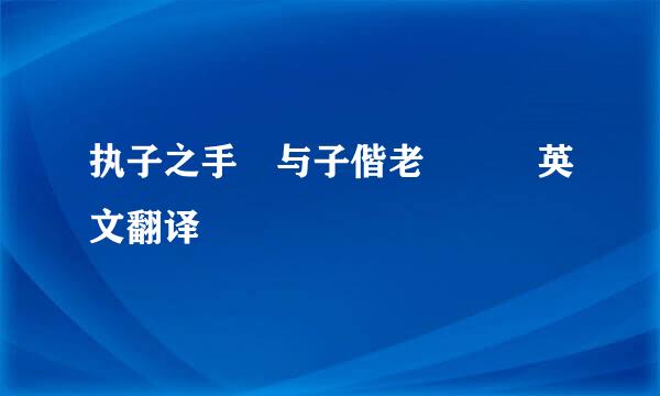 执子之手 与子偕老   英文翻译