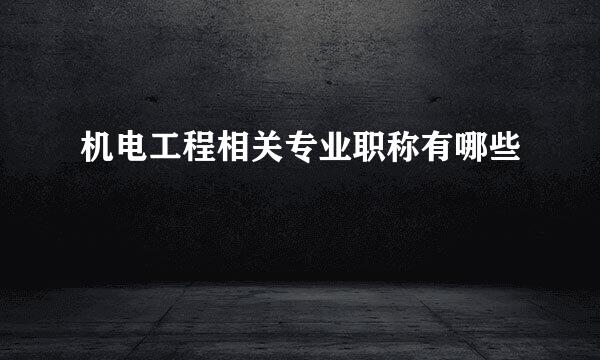 机电工程相关专业职称有哪些