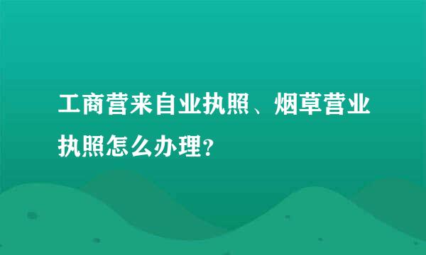 工商营来自业执照、烟草营业执照怎么办理？
