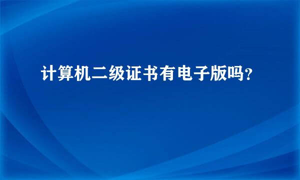 计算机二级证书有电子版吗？