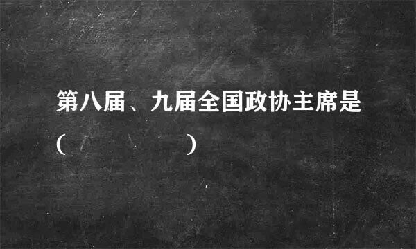 第八届、九届全国政协主席是(     )