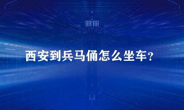 西安到兵马俑怎么坐车？