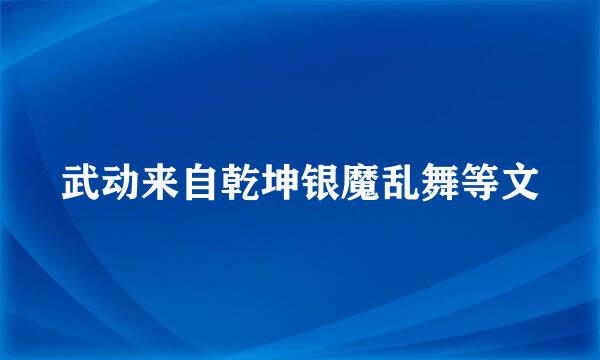 武动来自乾坤银魔乱舞等文