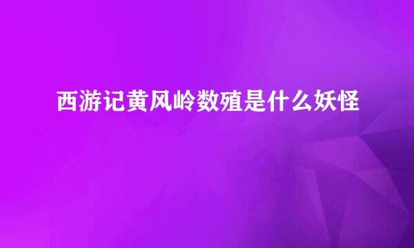 西游记黄风岭数殖是什么妖怪