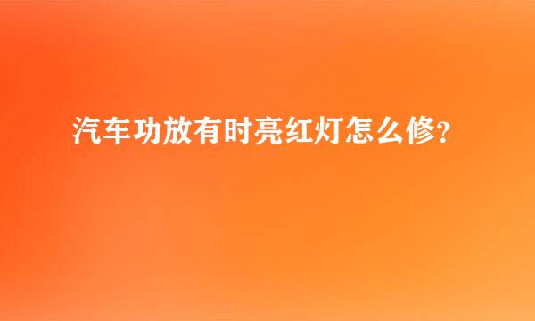 汽车功放有时亮红灯怎么修？