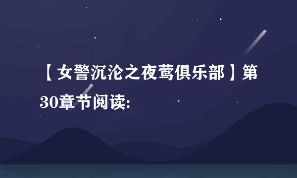 【女警沉沦之夜莺俱乐部】第30章节阅读: