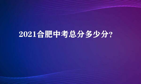 2021合肥中考总分多少分？