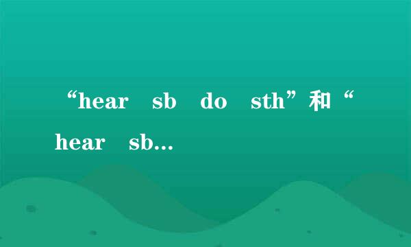“hear sb do sth”和“hear sb doing sth”有什么区别？