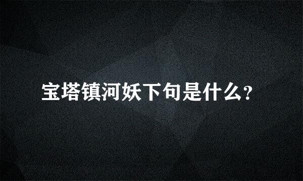 宝塔镇河妖下句是什么？