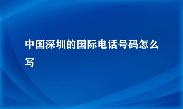 中国深圳的国际电话号码怎么写