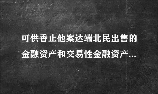 可供香止他案达端北民出售的金融资产和交易性金融资产有什么区别