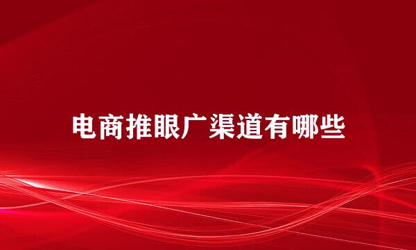 电商推眼广渠道有哪些
