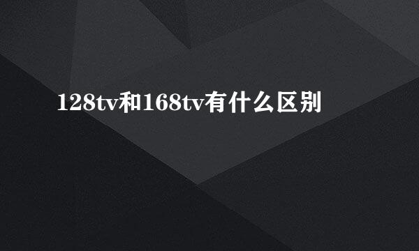 128tv和168tv有什么区别