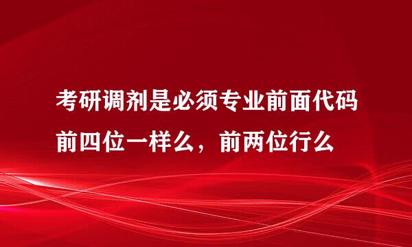 考研调剂是必须专业前面代码前四位一样么，前两位行么