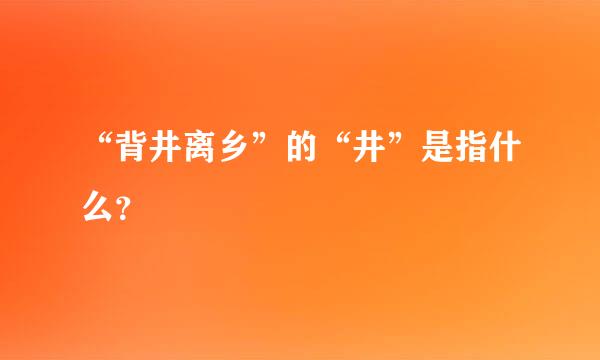 “背井离乡”的“井”是指什么？