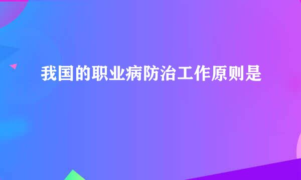 我国的职业病防治工作原则是