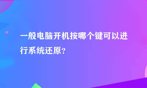 一般电脑开机按哪个键可以进行系统还原？