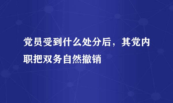 党员受到什么处分后，其党内职把双务自然撤销