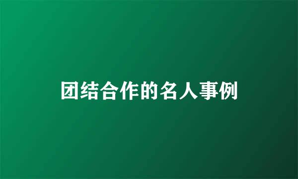 团结合作的名人事例