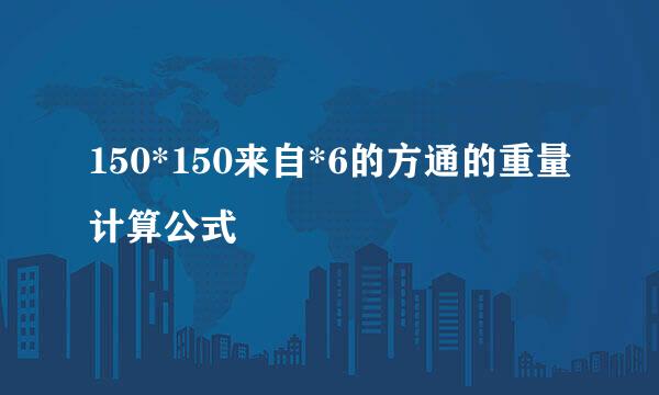 150*150来自*6的方通的重量计算公式