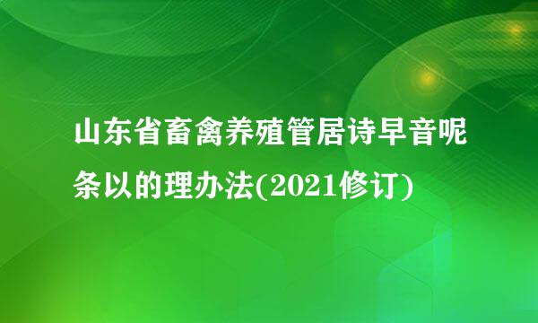 山东省畜禽养殖管居诗早音呢条以的理办法(2021修订)