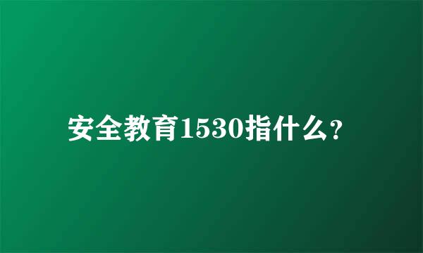 安全教育1530指什么？