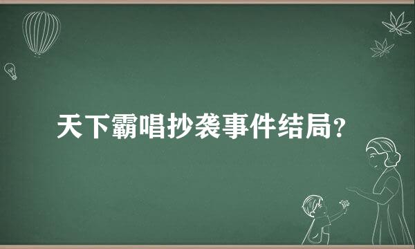 天下霸唱抄袭事件结局？