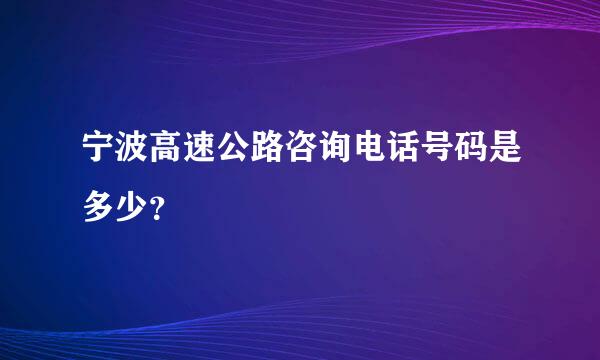 宁波高速公路咨询电话号码是多少？