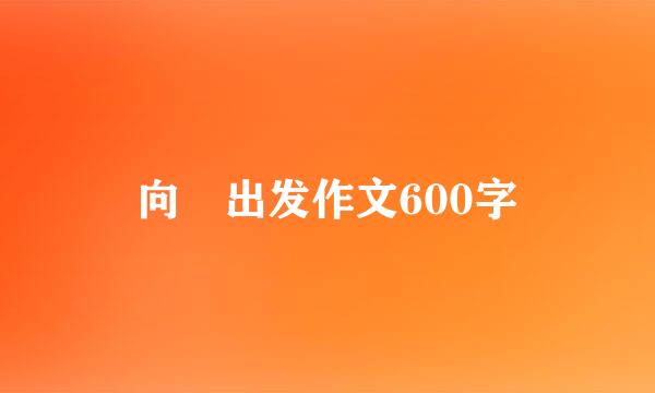 向 出发作文600字