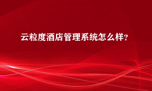 云粒度酒店管理系统怎么样？