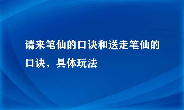 请来笔仙的口诀和送走笔仙的口诀，具体玩法
