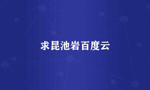 求昆池岩百度云