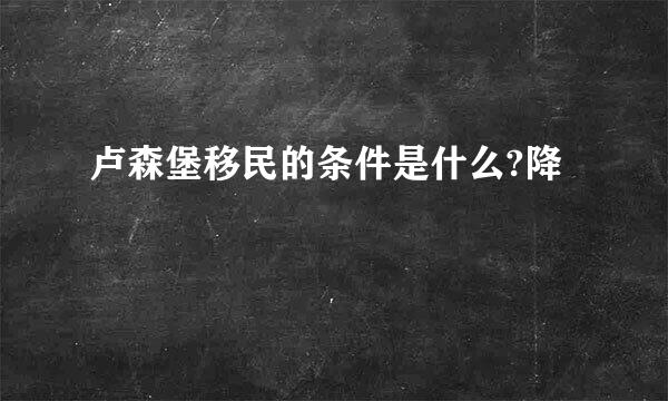卢森堡移民的条件是什么?降
