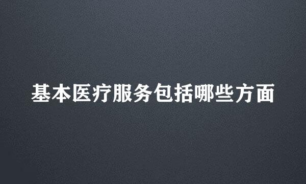 基本医疗服务包括哪些方面