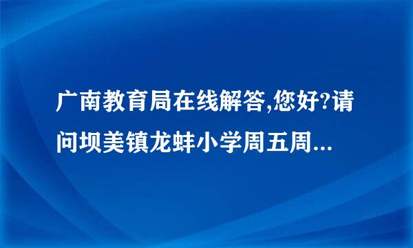 广南教育局在线解答,您好?请问坝美镇龙蚌小学周五周末为什么不煮饭给