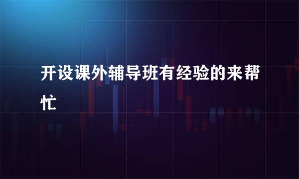 开设课外辅导班有经验的来帮忙