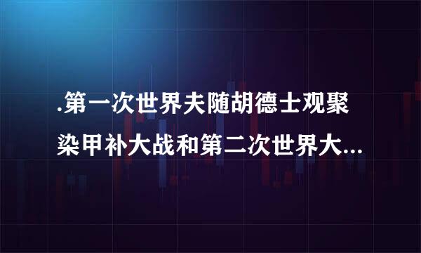 .第一次世界夫随胡德士观聚染甲补大战和第二次世界大战,(    )来自