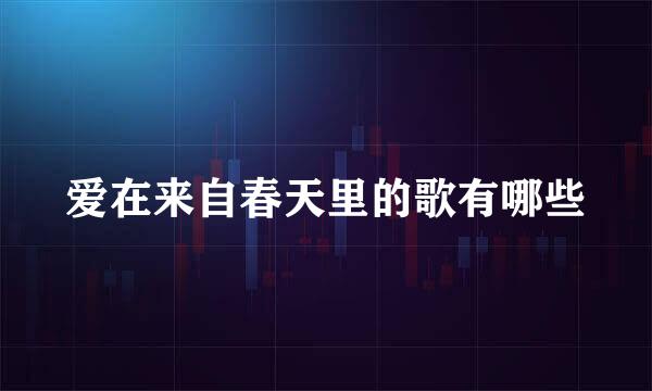爱在来自春天里的歌有哪些