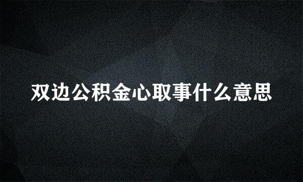 双边公积金心取事什么意思